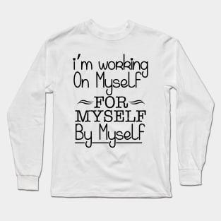 I'm working on myself for myself by myself Long Sleeve T-Shirt